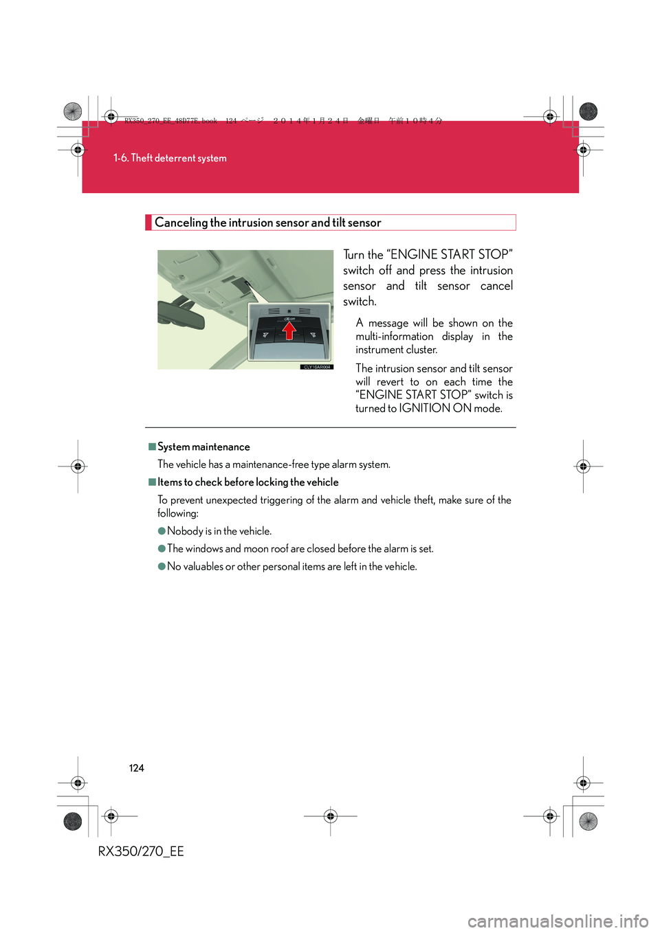 LEXUS RX270 2014 User Guide 124
1-6. Theft deterrent system
RX350/270_EE
Canceling the intrusion sensor and tilt sensor
Turn the “ENGINE START STOP”
switch off and press the intrusion
sensor and tilt sensor cancel
switch.
A LEXUS RX270 2014 User Guide 124
1-6. Theft deterrent system
RX350/270_EE
Canceling the intrusion sensor and tilt sensor
Turn the “ENGINE START STOP”
switch off and press the intrusion
sensor and tilt sensor cancel
switch.
A