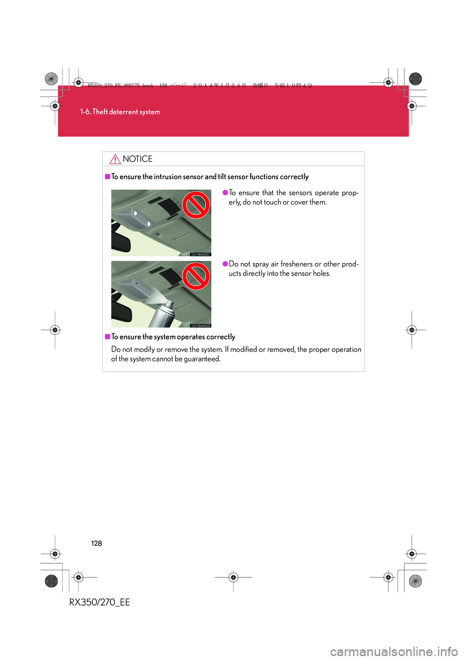 LEXUS RX270 2014 User Guide 128
1-6. Theft deterrent system
RX350/270_EE
NOTICE
■To ensure the intrusion sensor and tilt sensor functions correctly
■To ensure the system operates correctly
Do not modify or remove the system. LEXUS RX270 2014 User Guide 128
1-6. Theft deterrent system
RX350/270_EE
NOTICE
■To ensure the intrusion sensor and tilt sensor functions correctly
■To ensure the system operates correctly
Do not modify or remove the system.