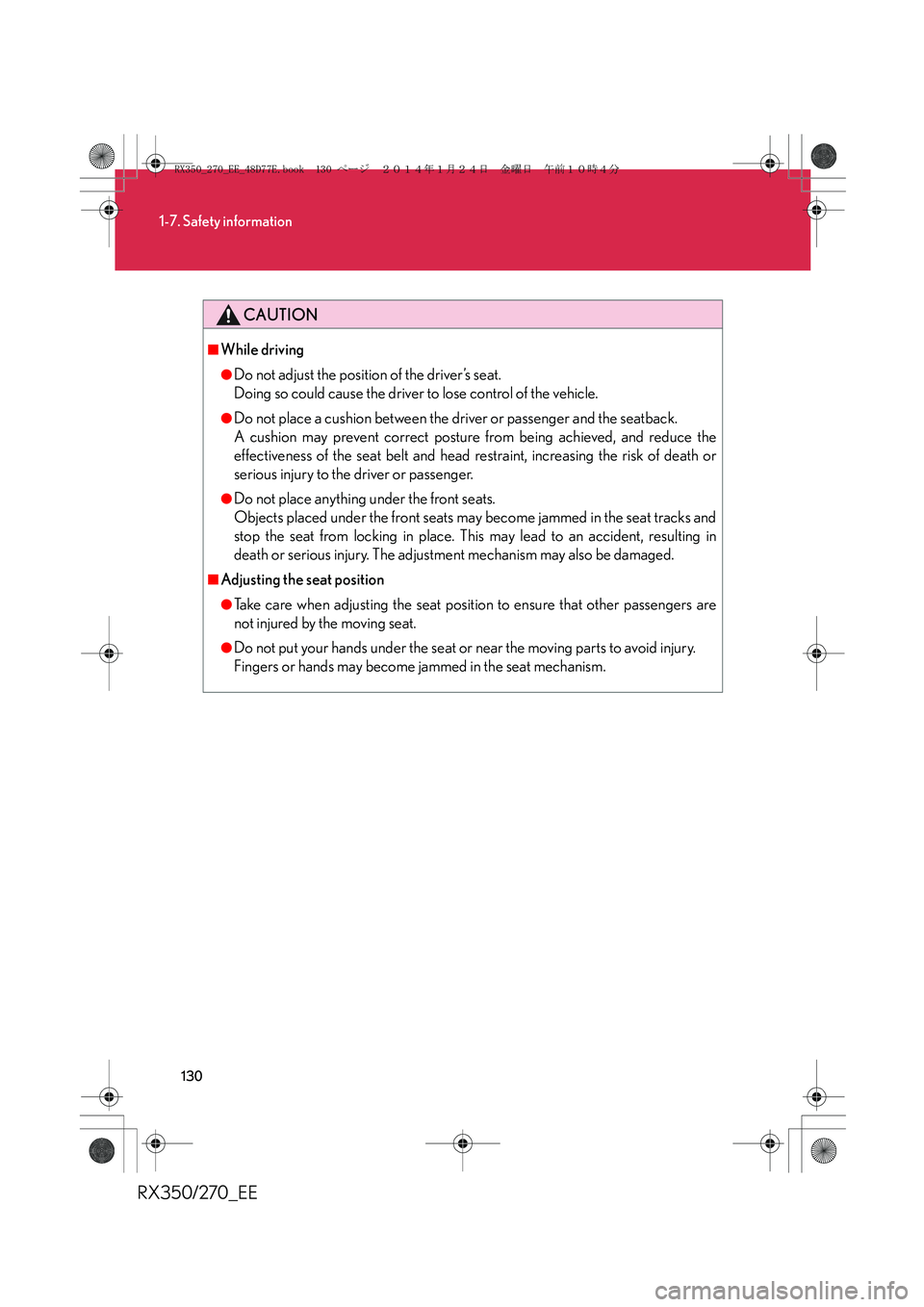 LEXUS RX270 2014 Owners Manual 130
1-7. Safety information
RX350/270_EE
CAUTION
■While driving
●Do not adjust the position of the driver’s seat.
Doing so could cause the driver to lose control of the vehicle.
●Do not place LEXUS RX270 2014 Owners Manual 130
1-7. Safety information
RX350/270_EE
CAUTION
■While driving
●Do not adjust the position of the driver’s seat.
Doing so could cause the driver to lose control of the vehicle.
●Do not place