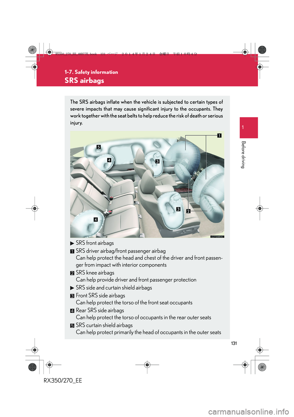 LEXUS RX270 2014 Owners Manual 131
1
1-7. Safety information
Before driving
RX350/270_EE
SRS airbags
The SRS airbags inflate when the vehicle is subjected to certain types of
severe impacts that may cause significant injury to the LEXUS RX270 2014 Owners Manual 131
1
1-7. Safety information
Before driving
RX350/270_EE
SRS airbags
The SRS airbags inflate when the vehicle is subjected to certain types of
severe impacts that may cause significant injury to the