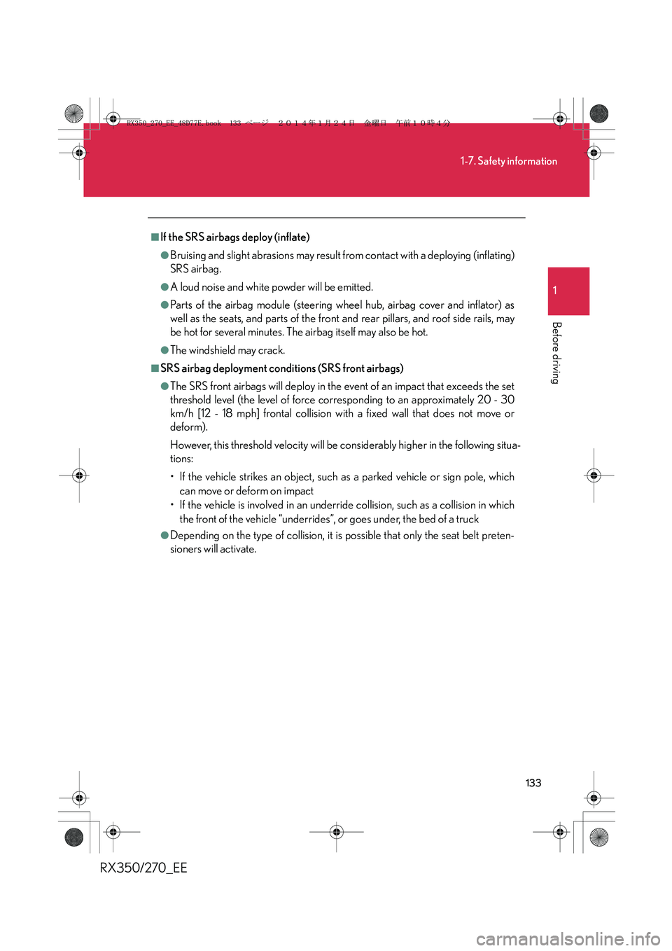LEXUS RX270 2014 Owners Manual 133
1-7. Safety information
1
Before driving
RX350/270_EE
■If the SRS airbags deploy (inflate)
●Bruising and slight abrasions may result from contact with a deploying (inflating)
SRS airbag.
●A LEXUS RX270 2014 Owners Manual 133
1-7. Safety information
1
Before driving
RX350/270_EE
■If the SRS airbags deploy (inflate)
●Bruising and slight abrasions may result from contact with a deploying (inflating)
SRS airbag.
●A