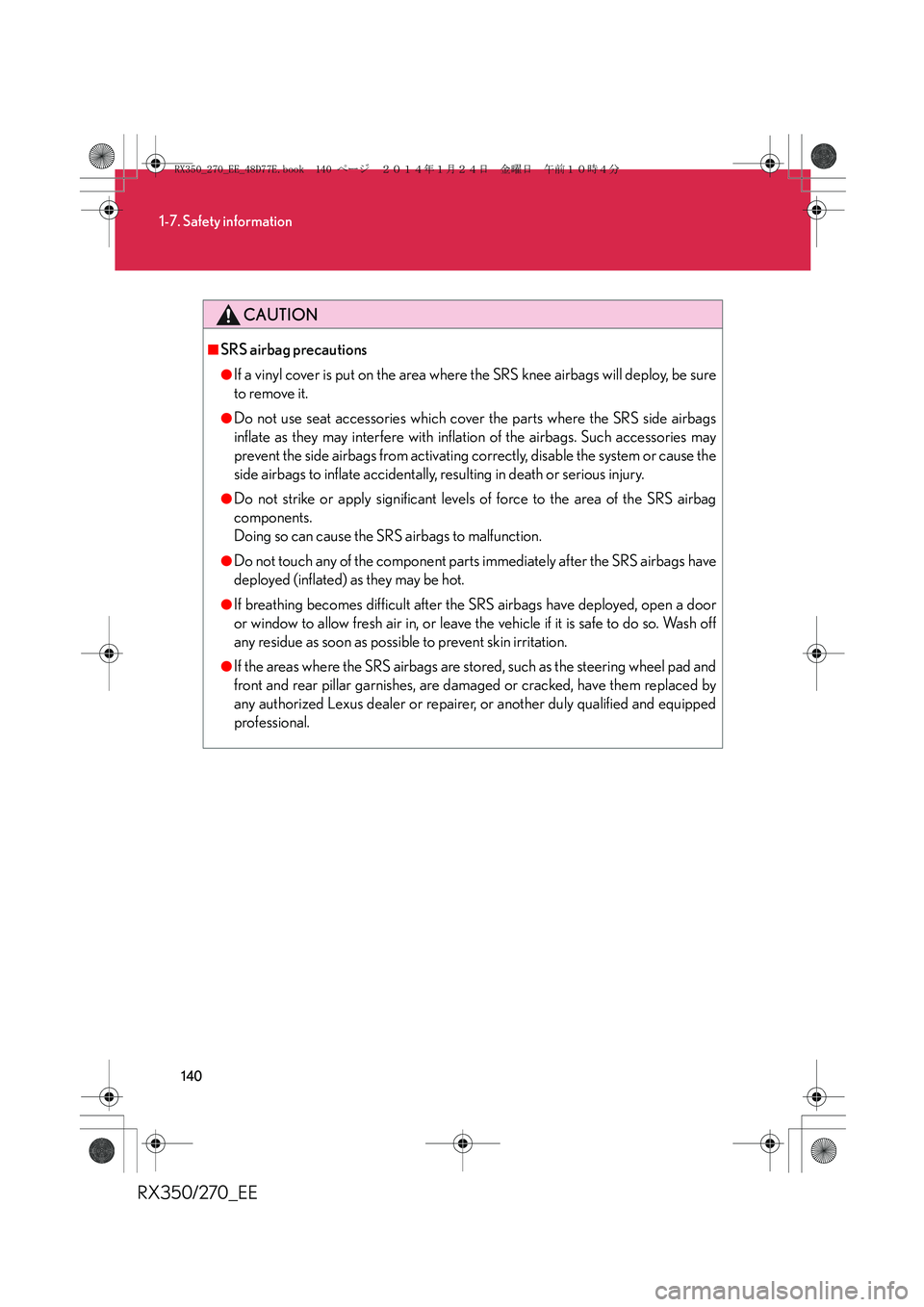 LEXUS RX270 2014 Owners Manual 140
1-7. Safety information
RX350/270_EE
CAUTION
■SRS airbag precautions
●If a vinyl cover is put on the area where the SRS knee airbags will deploy, be sure
to remove it.
●Do not use seat acces LEXUS RX270 2014 Owners Manual 140
1-7. Safety information
RX350/270_EE
CAUTION
■SRS airbag precautions
●If a vinyl cover is put on the area where the SRS knee airbags will deploy, be sure
to remove it.
●Do not use seat acces