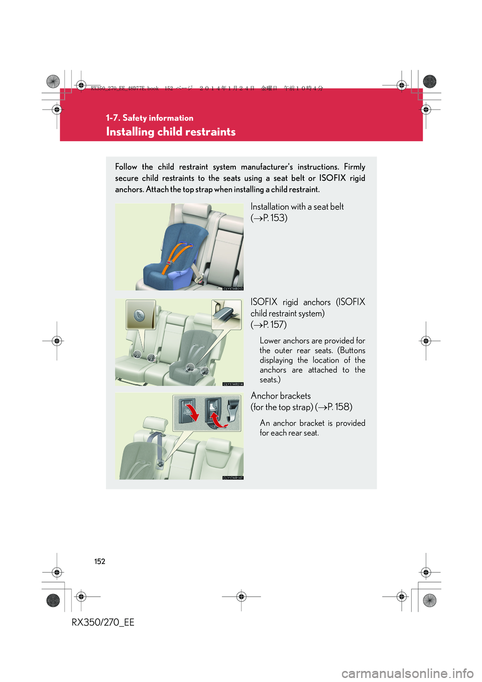 LEXUS RX270 2014 Owners Manual 152
1-7. Safety information
RX350/270_EE
Installing child restraints
Follow the child restraint system manufacturers instructions. Firmly
secure child restraints to the seats using a seat belt or ISO LEXUS RX270 2014 Owners Manual 152
1-7. Safety information
RX350/270_EE
Installing child restraints
Follow the child restraint system manufacturers instructions. Firmly
secure child restraints to the seats using a seat belt or ISO