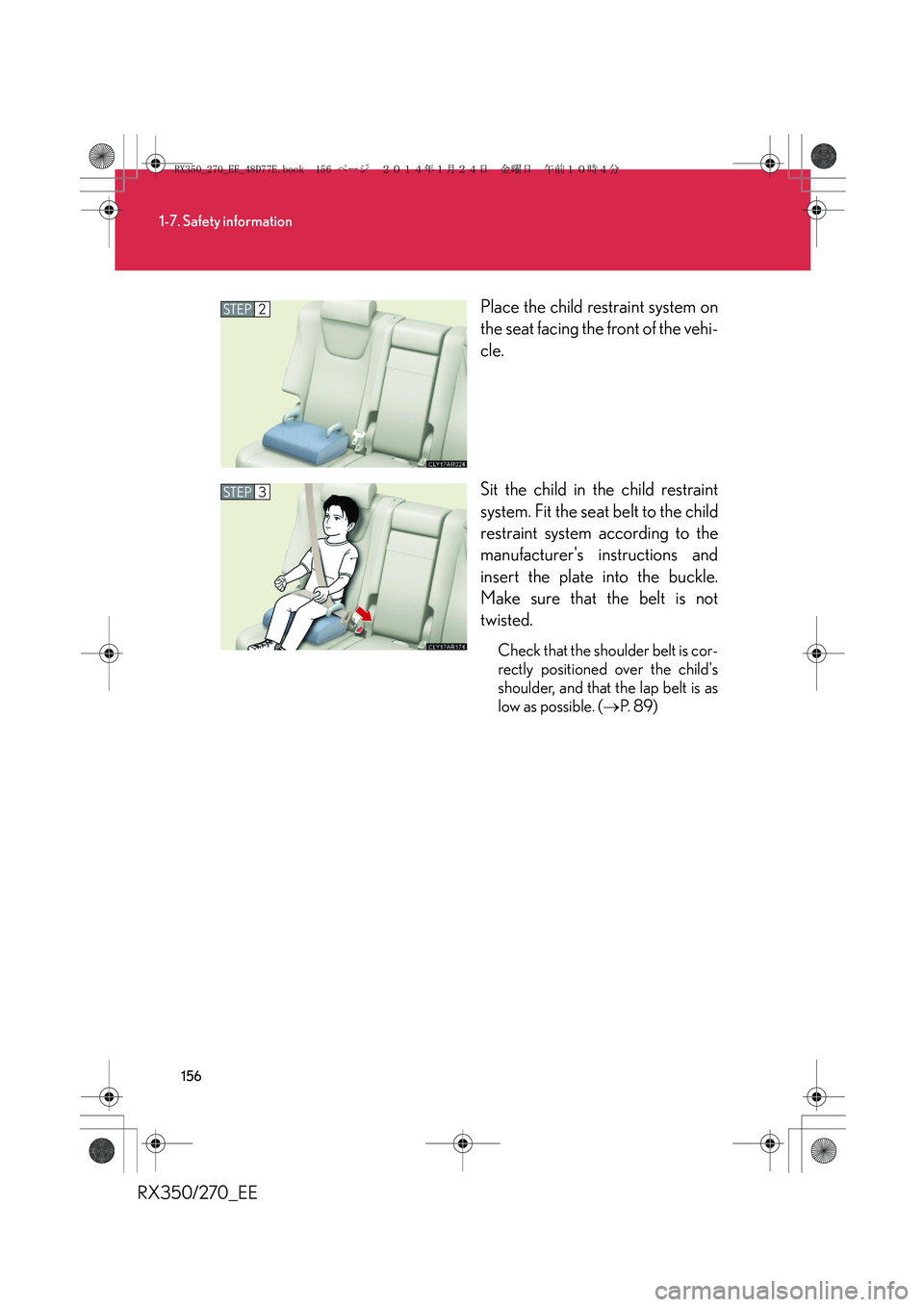 LEXUS RX270 2014 Owners Manual 156
1-7. Safety information
RX350/270_EEPlace the child restraint system on
the seat facing the front of the vehi-
cle.
Sit the child in the child restraint
system. Fit the seat belt to the child
rest LEXUS RX270 2014 Owners Manual 156
1-7. Safety information
RX350/270_EEPlace the child restraint system on
the seat facing the front of the vehi-
cle.
Sit the child in the child restraint
system. Fit the seat belt to the child
rest