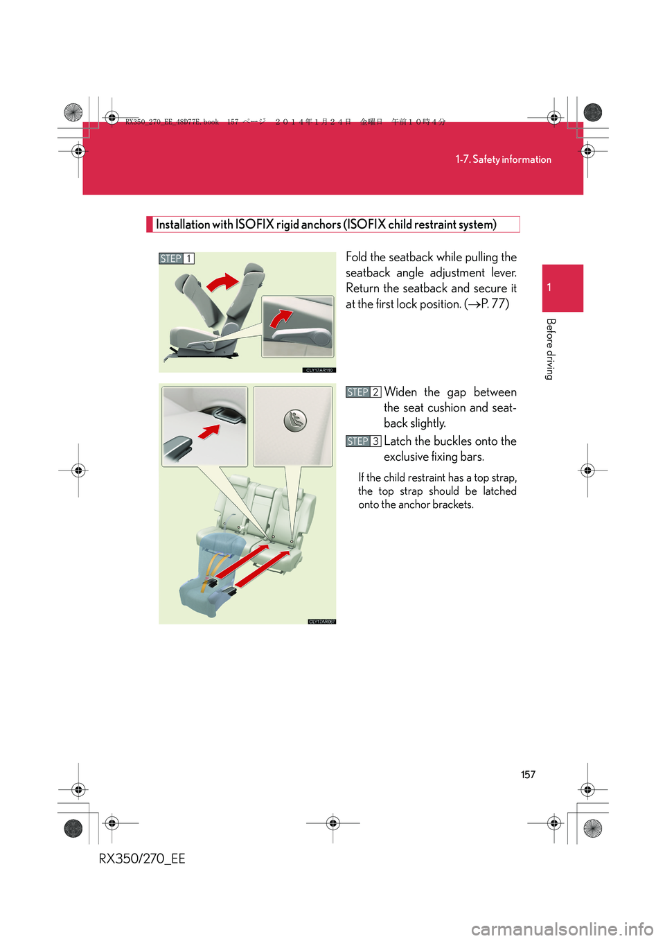 LEXUS RX270 2014 Owners Manual 157
1-7. Safety information
1
Before driving
RX350/270_EE
Installation with ISOFIX rigid anchors (ISOFIX child restraint system)
Fold the seatback while pulling the
seatback angle adjustment lever.
Re LEXUS RX270 2014 Owners Manual 157
1-7. Safety information
1
Before driving
RX350/270_EE
Installation with ISOFIX rigid anchors (ISOFIX child restraint system)
Fold the seatback while pulling the
seatback angle adjustment lever.
Re
