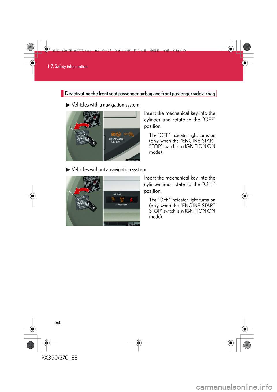 LEXUS RX270 2014 Owners Manual 164
1-7. Safety information
RX350/270_EE
Deactivating the front seat passenger airbag and front passenger side airbag
Vehicles with a navigation system
Insert the mechanical key into the
cylinder and LEXUS RX270 2014 Owners Manual 164
1-7. Safety information
RX350/270_EE
Deactivating the front seat passenger airbag and front passenger side airbag
Vehicles with a navigation system
Insert the mechanical key into the
cylinder and