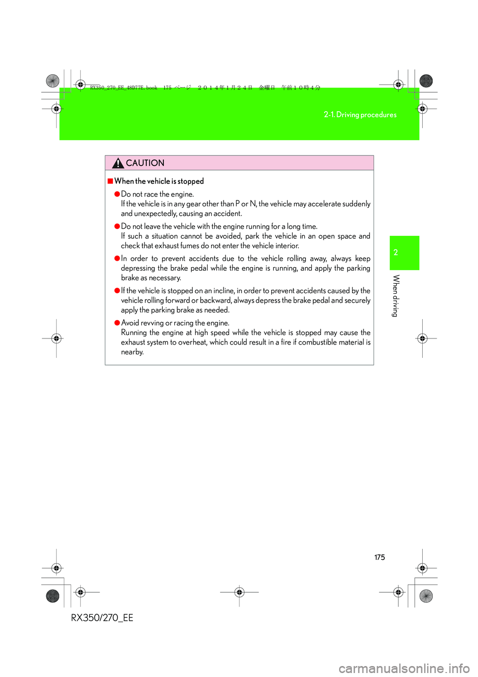 LEXUS RX270 2014  Owners Manual 175
2-1. Driving procedures
2
When driving
RX350/270_EE
CAUTION
■When the vehicle is stopped
●Do not race the engine. 
If the vehicle is in any gear other than P or N, the vehicle may accelerate s