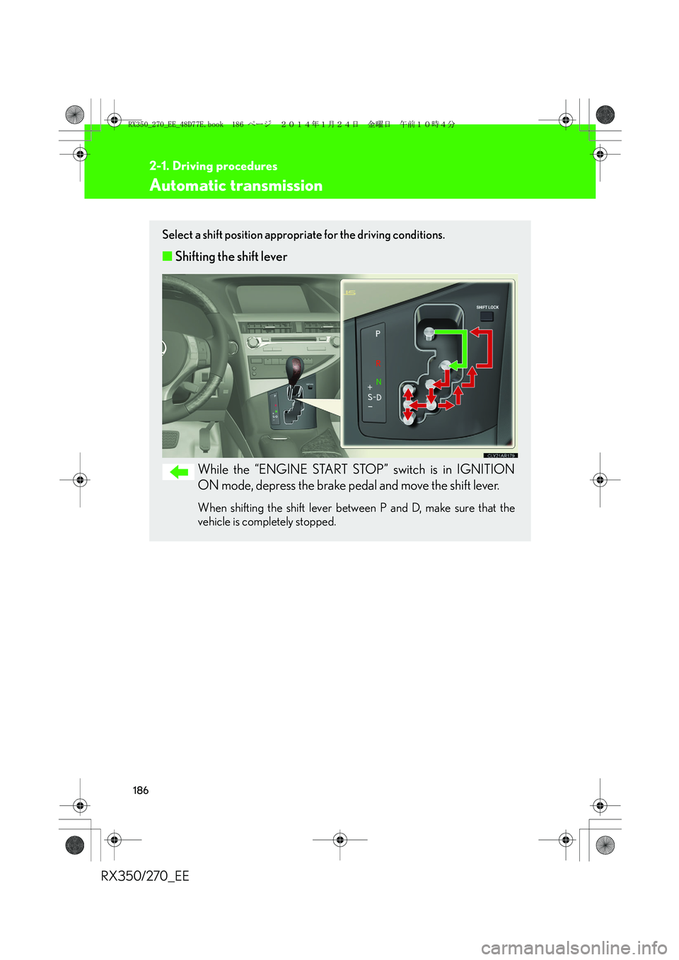 LEXUS RX270 2014 Owners Manual 186
2-1. Driving procedures
RX350/270_EE
Automatic transmission
Select a shift position appropriate for the driving conditions.
■Shifting the shift lever
While the “ENGINE START STOP” switch is LEXUS RX270 2014 Owners Manual 186
2-1. Driving procedures
RX350/270_EE
Automatic transmission
Select a shift position appropriate for the driving conditions.
■Shifting the shift lever
While the “ENGINE START STOP” switch is