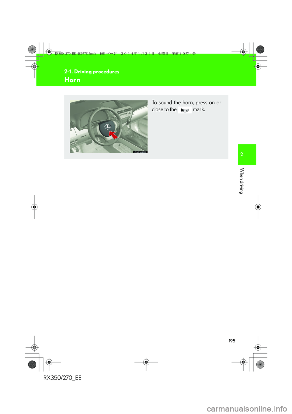 LEXUS RX270 2014 Owners Manual 195
2-1. Driving procedures
2
When driving
RX350/270_EE
Horn
To sound the horn, press on or
close to the mark.
RX350_270_EE_48D77E.book 195 ページ 2014年1月24日 金曜日 LEXUS RX270 2014 Owners Manual 195
2-1. Driving procedures
2
When driving
RX350/270_EE
Horn
To sound the horn, press on or
close to the mark.
RX350_270_EE_48D77E.book 195 ページ 2014年1月24日 金曜日