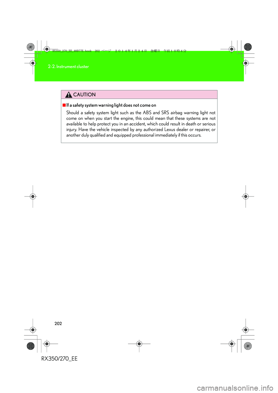 LEXUS RX270 2014 Owners Manual 202
2-2. Instrument cluster
RX350/270_EE
CAUTION
■If a safety system warning light does not come on
Should a safety system light such as the ABS and SRS airbag warning light not
come on when you sta LEXUS RX270 2014 Owners Manual 202
2-2. Instrument cluster
RX350/270_EE
CAUTION
■If a safety system warning light does not come on
Should a safety system light such as the ABS and SRS airbag warning light not
come on when you sta