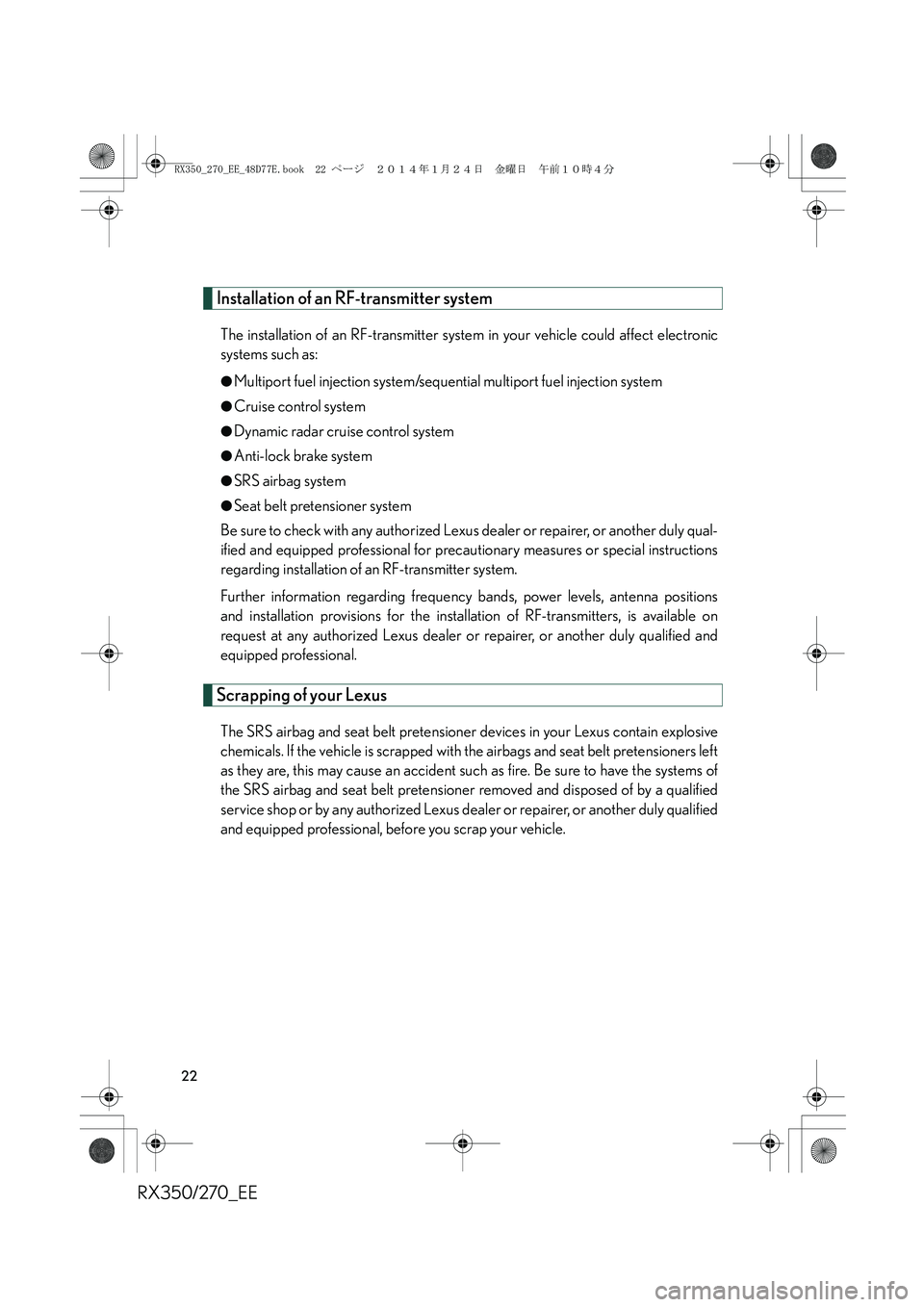 LEXUS RX270 2014 Owners Manual RX350/270_EE
22
Installation of an RF-transmitter system
The installation of an RF-transmitter system in your vehicle could affect electronic
systems such as:
●Multiport fuel injection system/sequen