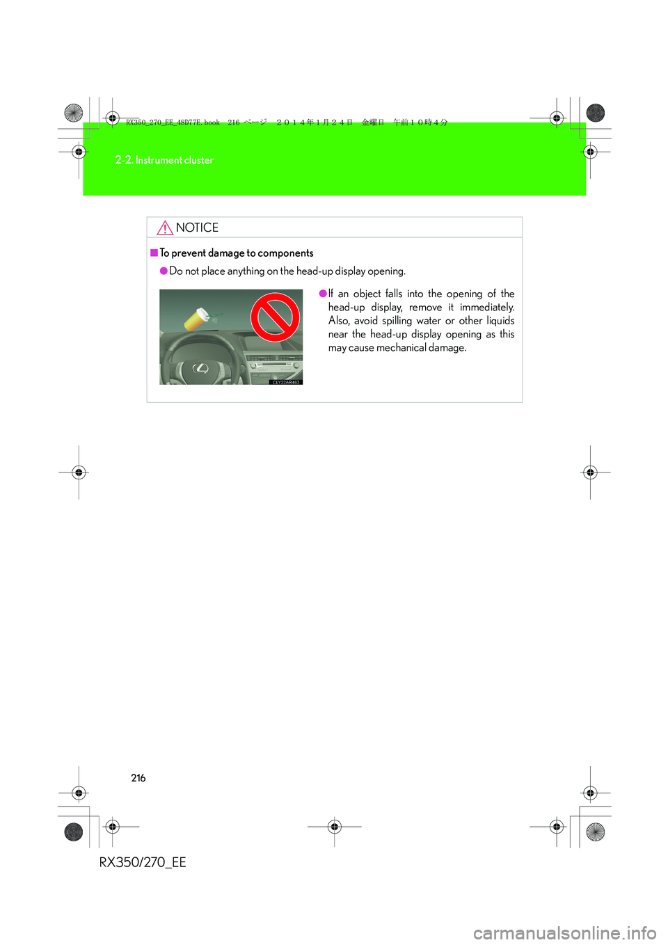 LEXUS RX270 2014 Owners Manual 216
2-2. Instrument cluster
RX350/270_EE
NOTICE
■To prevent damage to components
●Do not place anything on the head-up display opening.
●If an object falls into the opening of the
head-up displa LEXUS RX270 2014 Owners Manual 216
2-2. Instrument cluster
RX350/270_EE
NOTICE
■To prevent damage to components
●Do not place anything on the head-up display opening.
●If an object falls into the opening of the
head-up displa