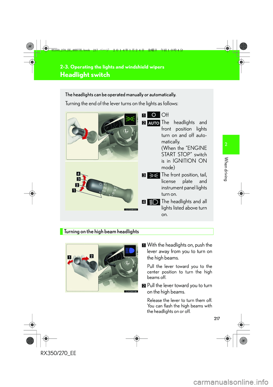 LEXUS RX270 2014 Owners Manual 217
2
When driving
RX350/270_EE
2-3. Operating the lights and windshield wipers
Headlight switch
Turning on the high beam headlights
With the headlights on, push the
lever away from you to turn on
the LEXUS RX270 2014 Owners Manual 217
2
When driving
RX350/270_EE
2-3. Operating the lights and windshield wipers
Headlight switch
Turning on the high beam headlights
With the headlights on, push the
lever away from you to turn on
the