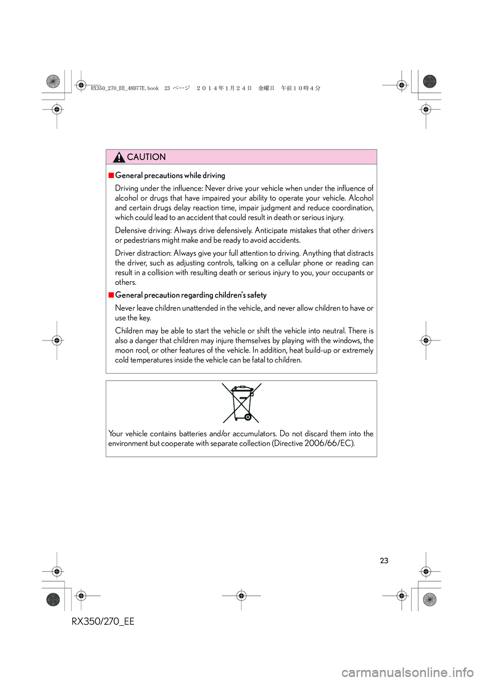 LEXUS RX270 2014 Owners Manual RX350/270_EE
23
CAUTION
■General precautions while driving
Driving under the influence: Never drive your vehicle when under the influence of
alcohol or drugs that have impaired your ability to opera