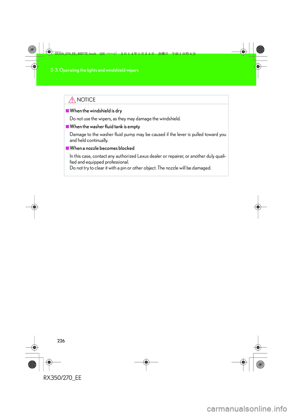 LEXUS RX270 2014 Owners Manual 226
2-3. Operating the lights and windshield wipers
RX350/270_EE
NOTICE
■When the windshield is dry
Do not use the wipers, as they may damage the windshield.
■When the washer fluid tank is empty
D LEXUS RX270 2014 Owners Manual 226
2-3. Operating the lights and windshield wipers
RX350/270_EE
NOTICE
■When the windshield is dry
Do not use the wipers, as they may damage the windshield.
■When the washer fluid tank is empty
D