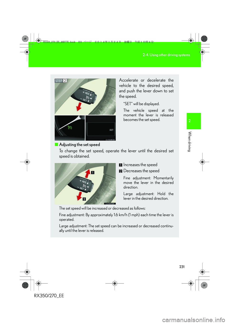 LEXUS RX270 2014 Owners Manual 231
2-4. Using other driving systems
2
When driving
RX350/270_EE
Accelerate or decelerate the
vehicle to the desired speed,
and push the lever down to set
the speed.
“SET” will be displayed.
The v LEXUS RX270 2014 Owners Manual 231
2-4. Using other driving systems
2
When driving
RX350/270_EE
Accelerate or decelerate the
vehicle to the desired speed,
and push the lever down to set
the speed.
“SET” will be displayed.
The v