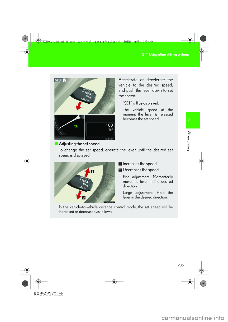LEXUS RX270 2014 Owners Manual 235
2-4. Using other driving systems
2
When driving
RX350/270_EE
Accelerate or decelerate the
vehicle to the desired speed,
and push the lever down to set
the speed.
“SET” will be displayed.
The LEXUS RX270 2014 Owners Manual 235
2-4. Using other driving systems
2
When driving
RX350/270_EE
Accelerate or decelerate the
vehicle to the desired speed,
and push the lever down to set
the speed.
“SET” will be displayed.
The