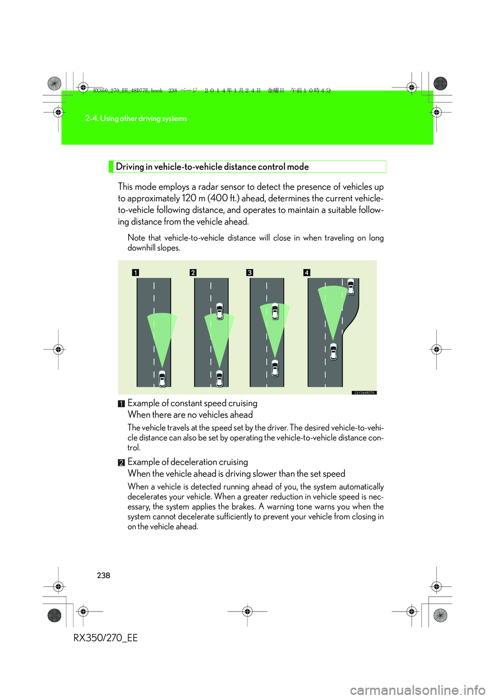 LEXUS RX270 2014 Owners Manual 238
2-4. Using other driving systems
RX350/270_EE
Driving in vehicle-to-vehicle distance control mode
This mode employs a radar sensor to detect the presence of vehicles up
to approximately 120 m (400 LEXUS RX270 2014 Owners Manual 238
2-4. Using other driving systems
RX350/270_EE
Driving in vehicle-to-vehicle distance control mode
This mode employs a radar sensor to detect the presence of vehicles up
to approximately 120 m (400