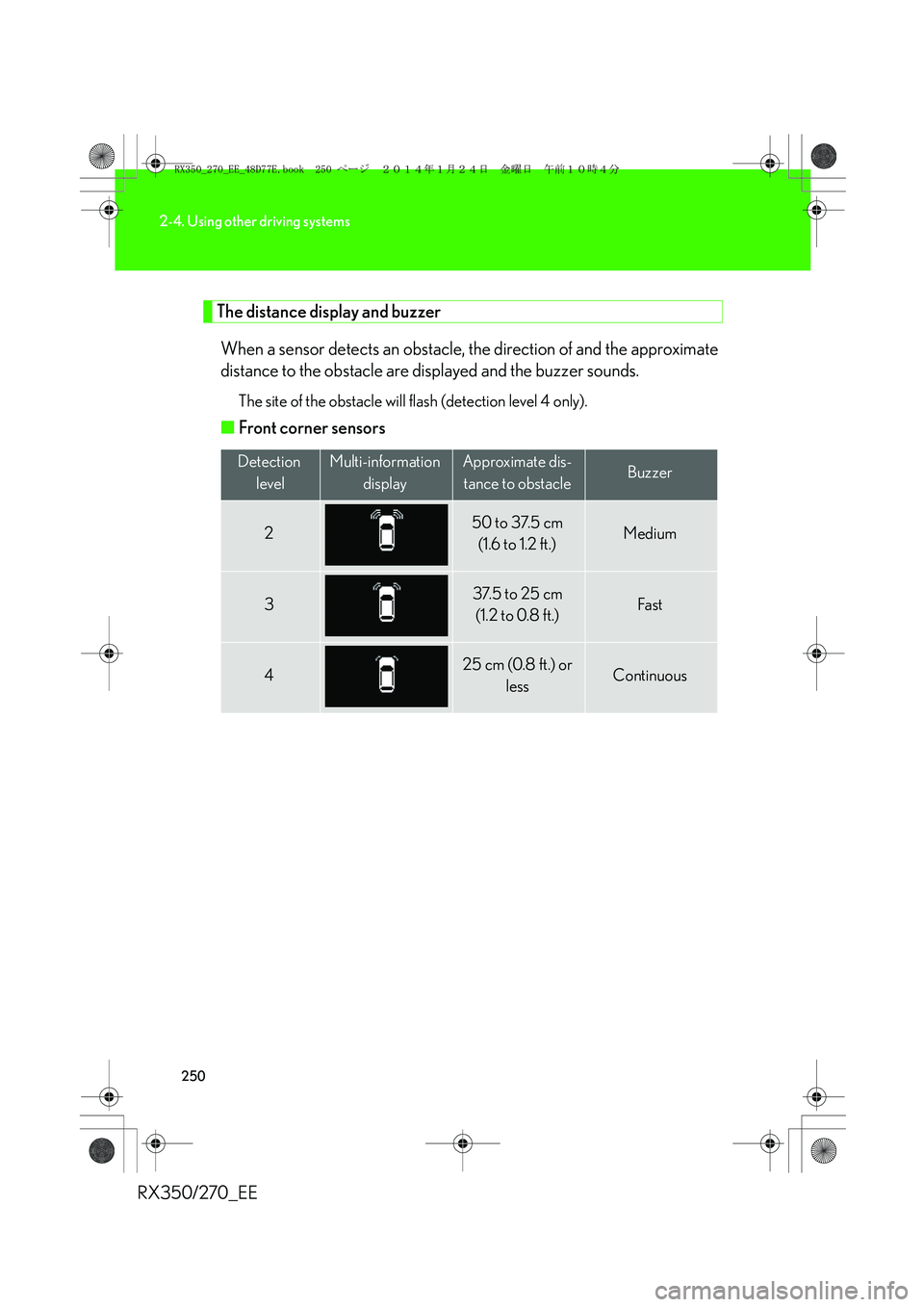 LEXUS RX270 2014 Owners Guide 250
2-4. Using other driving systems
RX350/270_EE
The distance display and buzzer
When a sensor detects an obstacle, the direction of and the approximate
distance to the obstacle are displayed and the LEXUS RX270 2014 Owners Guide 250
2-4. Using other driving systems
RX350/270_EE
The distance display and buzzer
When a sensor detects an obstacle, the direction of and the approximate
distance to the obstacle are displayed and the