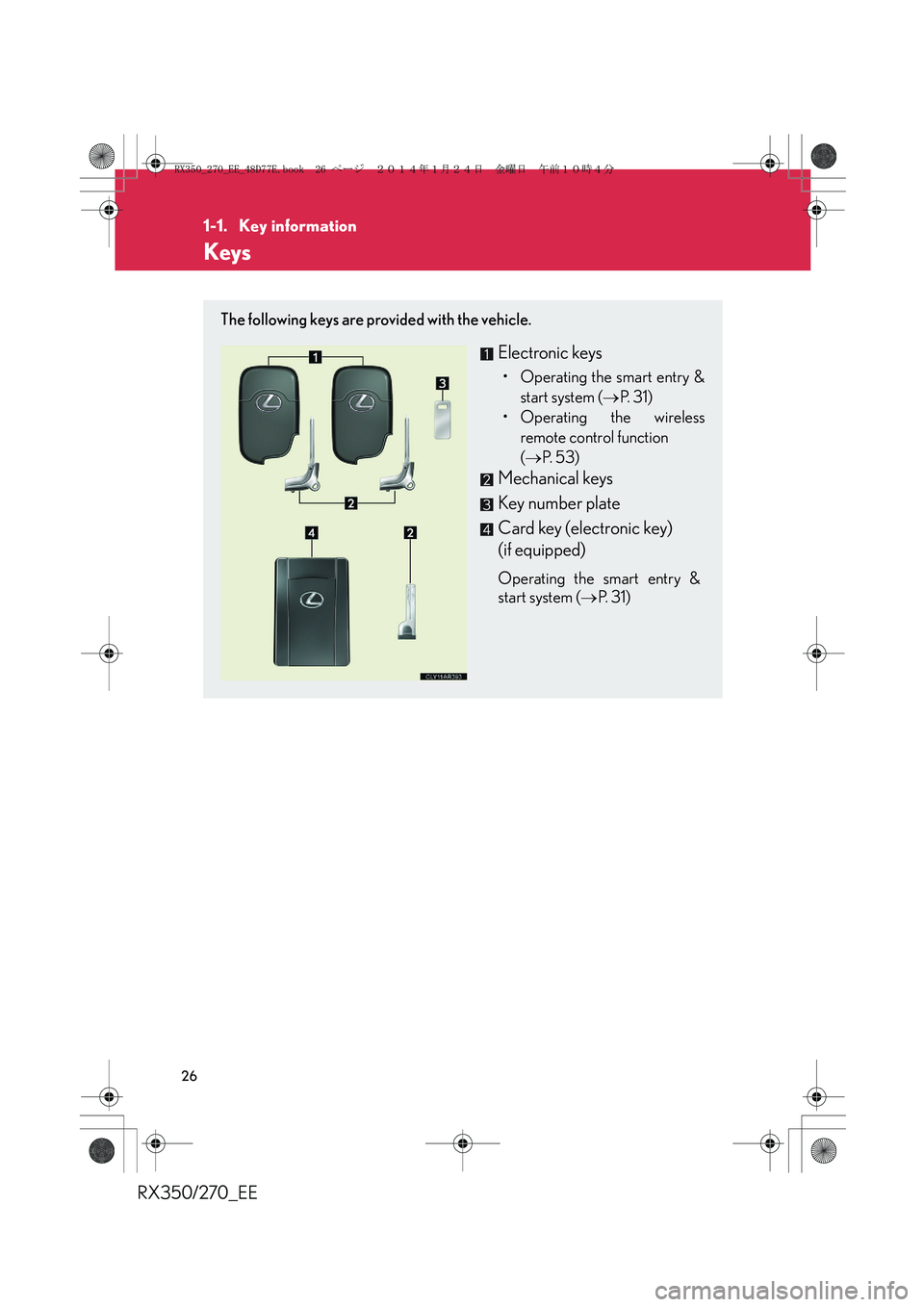 LEXUS RX270 2014 Owners Manual 26
RX350/270_EE
1-1. Key information
Keys
The following keys are provided with the vehicle.
Electronic keys
• Operating the smart entry &
start system (→P. 3 1 )
• Operating the wireless
remote LEXUS RX270 2014 Owners Manual 26
RX350/270_EE
1-1. Key information
Keys
The following keys are provided with the vehicle.
Electronic keys
• Operating the smart entry &
start system (→P. 3 1 )
• Operating the wireless
remote