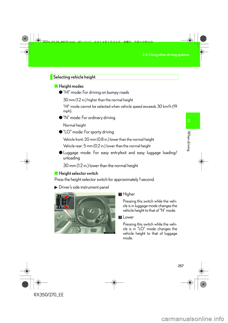 LEXUS RX270 2014 Owners Manual 257
2-4. Using other driving systems
2
When driving
RX350/270_EE
Selecting vehicle height
■Height modes
●“HI” mode: For driving on bumpy roads
30 mm (1.2 in.) higher than the normal height
“ LEXUS RX270 2014 Owners Manual 257
2-4. Using other driving systems
2
When driving
RX350/270_EE
Selecting vehicle height
■Height modes
●“HI” mode: For driving on bumpy roads
30 mm (1.2 in.) higher than the normal height
“