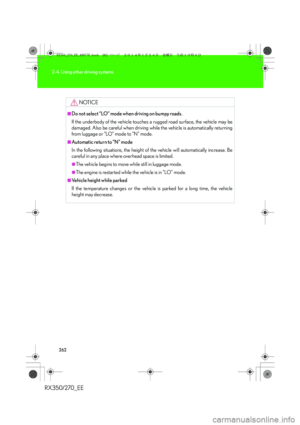 LEXUS RX270 2014 Owners Manual 262
2-4. Using other driving systems
RX350/270_EE
NOTICE
■Do not select “LO” mode when driving on bumpy roads.
If the underbody of the vehicle touches a rugged road surface, the vehicle may be
d LEXUS RX270 2014 Owners Manual 262
2-4. Using other driving systems
RX350/270_EE
NOTICE
■Do not select “LO” mode when driving on bumpy roads.
If the underbody of the vehicle touches a rugged road surface, the vehicle may be
d
