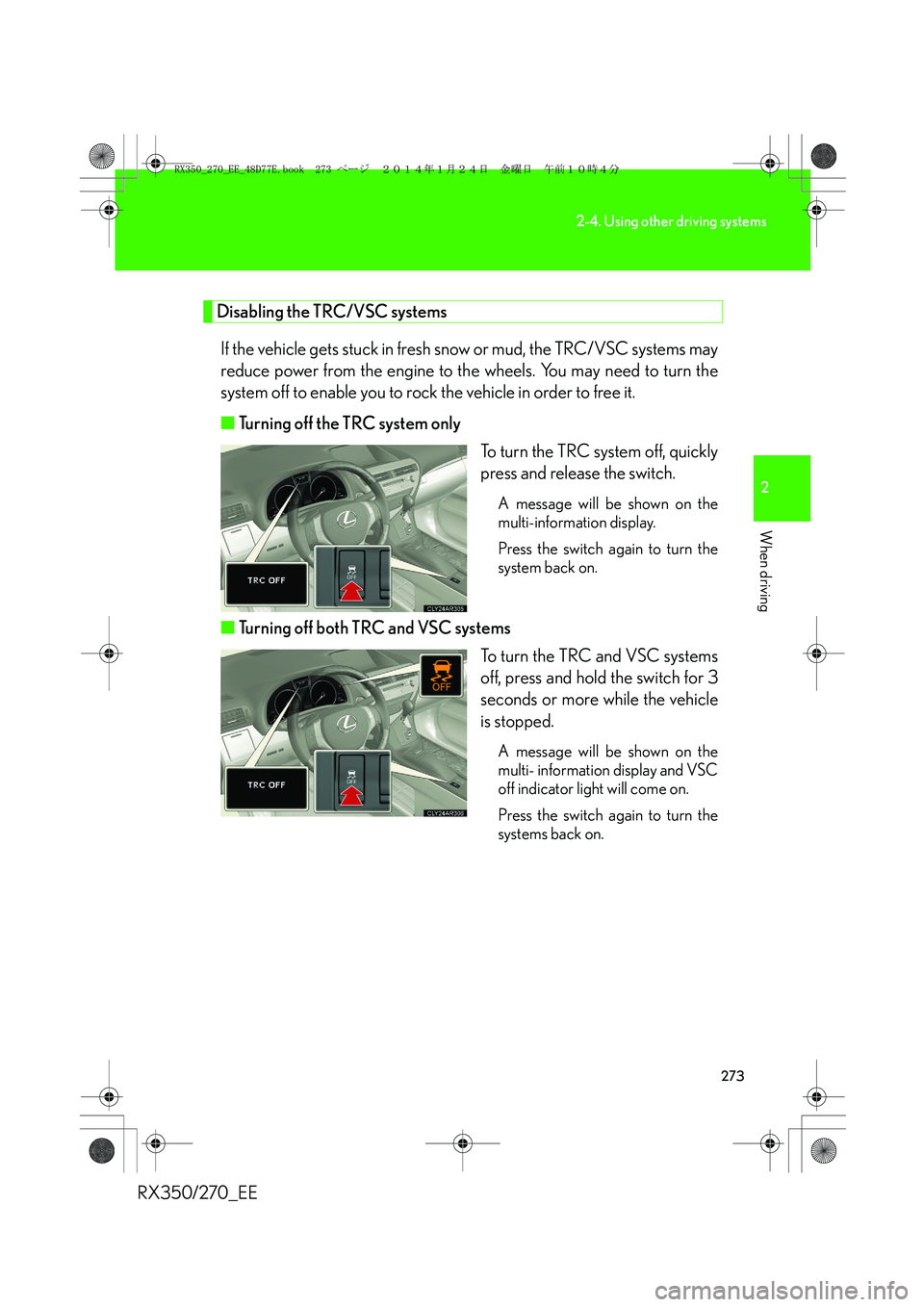 LEXUS RX270 2014 Owners Manual 273
2-4. Using other driving systems
2
When driving
RX350/270_EE
Disabling the TRC/VSC systems
If the vehicle gets stuck in fresh snow or mud, the TRC/VSC systems may
reduce power from the engine to t LEXUS RX270 2014 Owners Manual 273
2-4. Using other driving systems
2
When driving
RX350/270_EE
Disabling the TRC/VSC systems
If the vehicle gets stuck in fresh snow or mud, the TRC/VSC systems may
reduce power from the engine to t
