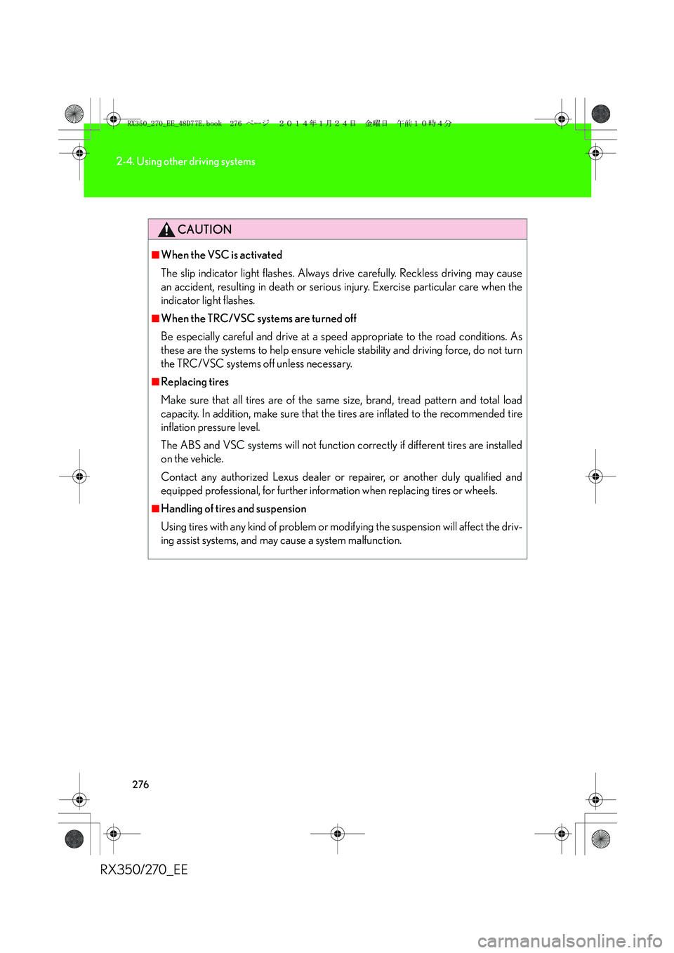 LEXUS RX270 2014 Owners Manual 276
2-4. Using other driving systems
RX350/270_EE
CAUTION
■When the VSC is activated
The slip indicator light flashes. Always drive carefully. Reckless driving may cause
an accident, resulting in de LEXUS RX270 2014 Owners Manual 276
2-4. Using other driving systems
RX350/270_EE
CAUTION
■When the VSC is activated
The slip indicator light flashes. Always drive carefully. Reckless driving may cause
an accident, resulting in de