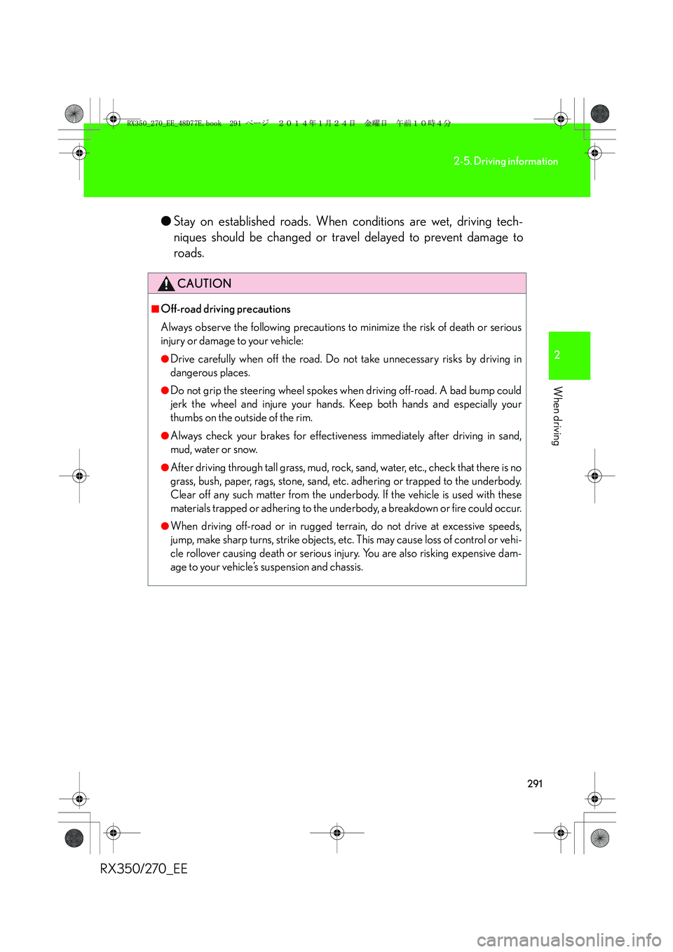 LEXUS RX270 2014  Owners Manual 291
2-5. Driving information
2
When driving
RX350/270_EE●Stay on established roads. When conditions are wet, driving tech-
niques should be changed or travel delayed to prevent damage to
roads.
CAUT