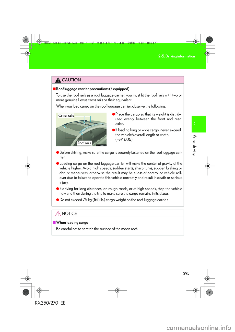 LEXUS RX270 2014 Owners Manual 295
2-5. Driving information
2
When driving
RX350/270_EE
CAUTION
■Roof luggage carrier precautions (if equipped)
To use the roof rails as a roof luggage carrier, you must fit the roof rails with two LEXUS RX270 2014 Owners Manual 295
2-5. Driving information
2
When driving
RX350/270_EE
CAUTION
■Roof luggage carrier precautions (if equipped)
To use the roof rails as a roof luggage carrier, you must fit the roof rails with two