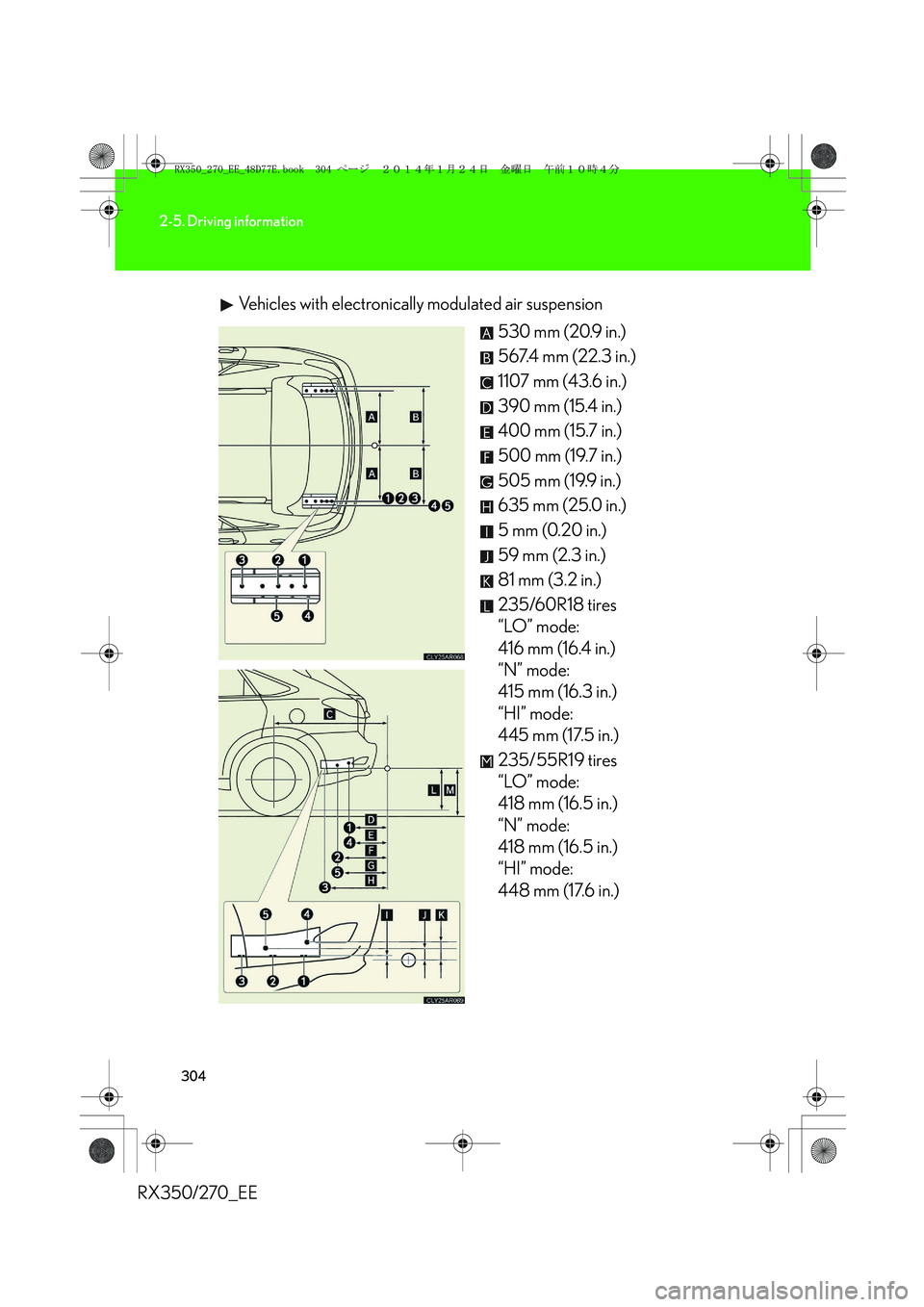 LEXUS RX270 2014 Owners Manual 304
2-5. Driving information
RX350/270_EEVehicles with electronically modulated air suspension
530 mm (20.9 in.)
567.4 mm (22.3 in.)
1107 mm (43.6 in.)
390 mm (15.4 in.)
400 mm (15.7 in.)
500 mm (19.7 LEXUS RX270 2014 Owners Manual 304
2-5. Driving information
RX350/270_EEVehicles with electronically modulated air suspension
530 mm (20.9 in.)
567.4 mm (22.3 in.)
1107 mm (43.6 in.)
390 mm (15.4 in.)
400 mm (15.7 in.)
500 mm (19.7