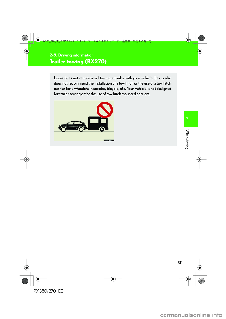 LEXUS RX270 2014 Owners Manual 311
2-5. Driving information
2
When driving
RX350/270_EE
Trailer towing (RX270)
Lexus does not recommend towing a trailer with your vehicle. Lexus also
does not recommend the installation of a tow hit LEXUS RX270 2014 Owners Manual 311
2-5. Driving information
2
When driving
RX350/270_EE
Trailer towing (RX270)
Lexus does not recommend towing a trailer with your vehicle. Lexus also
does not recommend the installation of a tow hit