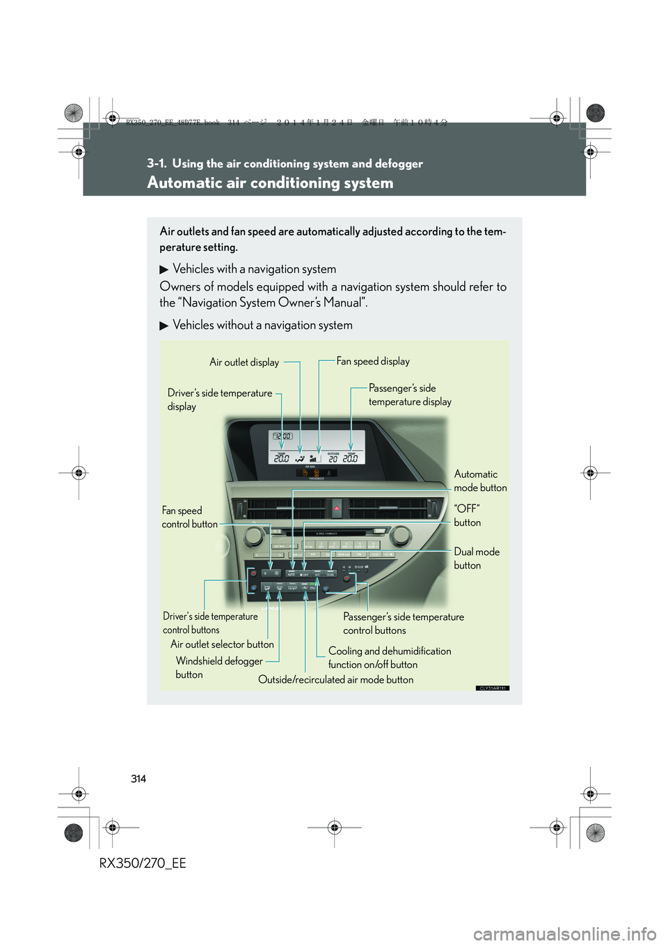 LEXUS RX270 2014 Owners Manual 314
RX350/270_EE
3-1. Using the air conditioning system and defogger
Automatic air conditioning system
Air outlets and fan speed are automatically adjusted according to the tem-
perature setting.
Vehi LEXUS RX270 2014 Owners Manual 314
RX350/270_EE
3-1. Using the air conditioning system and defogger
Automatic air conditioning system
Air outlets and fan speed are automatically adjusted according to the tem-
perature setting.
Vehi