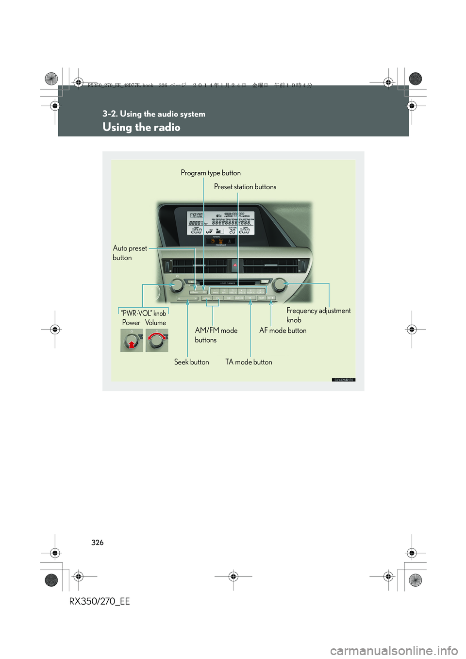 LEXUS RX270 2014 Owners Manual 326
3-2. Using the audio system
RX350/270_EE
Using the radio
“PWR⋅VOL” knob
Pow e rVo l u m e
Auto preset
buttonProgram type button
Preset station buttons
Seek buttonAM/FM mode
buttons
TA mode LEXUS RX270 2014 Owners Manual 326
3-2. Using the audio system
RX350/270_EE
Using the radio
“PWR⋅VOL” knob
Pow e rVo l u m e
Auto preset
buttonProgram type button
Preset station buttons
Seek buttonAM/FM mode
buttons
TA mode