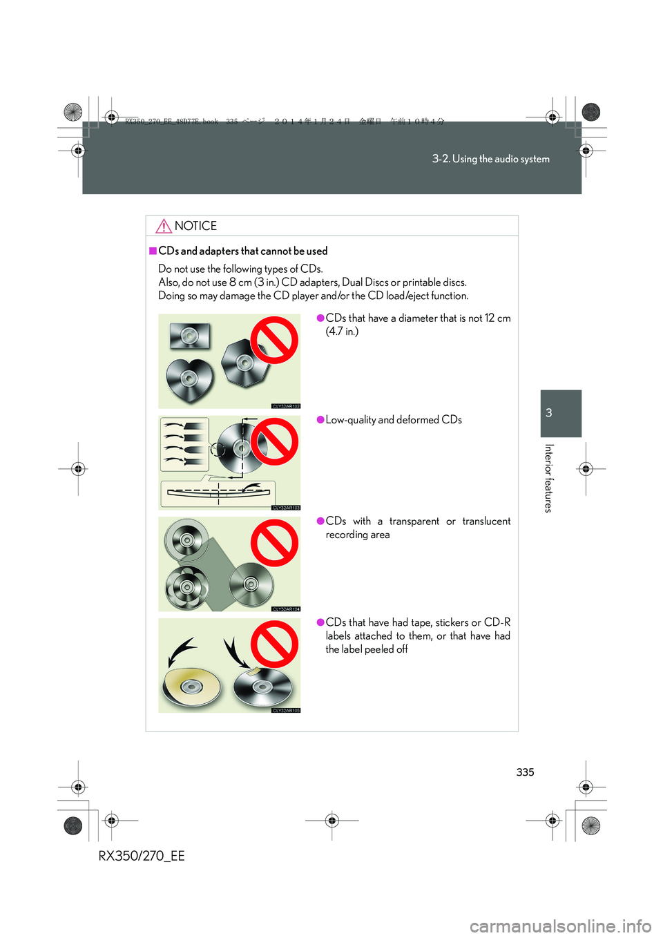 LEXUS RX270 2014 Owners Manual 335
3-2. Using the audio system
3
Interior features
RX350/270_EE
NOTICE
■CDs and adapters that cannot be used
Do not use the following types of CDs.
Also, do not use 8 cm (3 in.) CD adapters, Dual LEXUS RX270 2014 Owners Manual 335
3-2. Using the audio system
3
Interior features
RX350/270_EE
NOTICE
■CDs and adapters that cannot be used
Do not use the following types of CDs.
Also, do not use 8 cm (3 in.) CD adapters, Dual