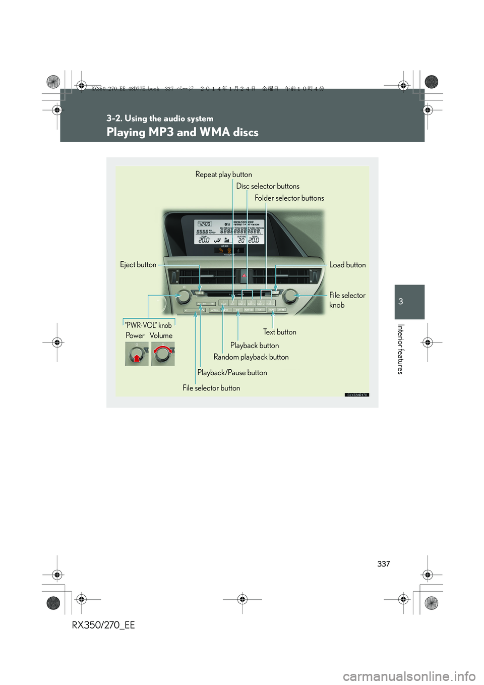 LEXUS RX270 2014 Owners Manual 337
3-2. Using the audio system
3
Interior features
RX350/270_EE
Playing MP3 and WMA discs
“PWR⋅VOL” knob
Pow e r Vo l u m e
Repeat play button
Disc selector buttons
Folder selector buttons
Load LEXUS RX270 2014 Owners Manual 337
3-2. Using the audio system
3
Interior features
RX350/270_EE
Playing MP3 and WMA discs
“PWR⋅VOL” knob
Pow e r Vo l u m e
Repeat play button
Disc selector buttons
Folder selector buttons
Load