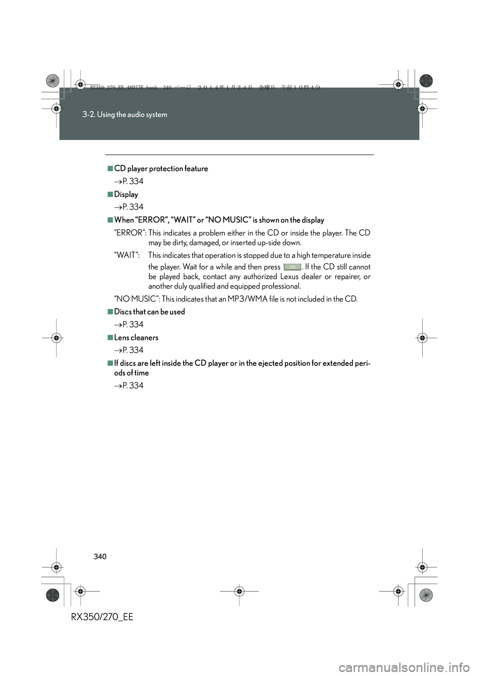 LEXUS RX270 2014 Owners Manual 340
3-2. Using the audio system
RX350/270_EE
■CD player protection feature
→P. 3 3 4
■Display
→P. 3 3 4
■When “ERROR”, “WAIT” or “NO MUSIC” is shown on the display
“ERROR”: LEXUS RX270 2014 Owners Manual 340
3-2. Using the audio system
RX350/270_EE
■CD player protection feature
→P. 3 3 4
■Display
→P. 3 3 4
■When “ERROR”, “WAIT” or “NO MUSIC” is shown on the display
“ERROR”: