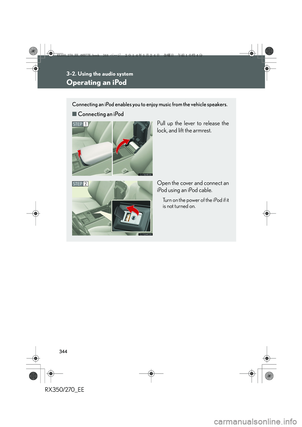 LEXUS RX270 2014 Owners Manual 344
3-2. Using the audio system
RX350/270_EE
Operating an iPod
Connecting an iPod enables you to enjoy music from the vehicle speakers.
■Connecting an iPod
Pull up the lever to release the
lock, and LEXUS RX270 2014 Owners Manual 344
3-2. Using the audio system
RX350/270_EE
Operating an iPod
Connecting an iPod enables you to enjoy music from the vehicle speakers.
■Connecting an iPod
Pull up the lever to release the
lock, and