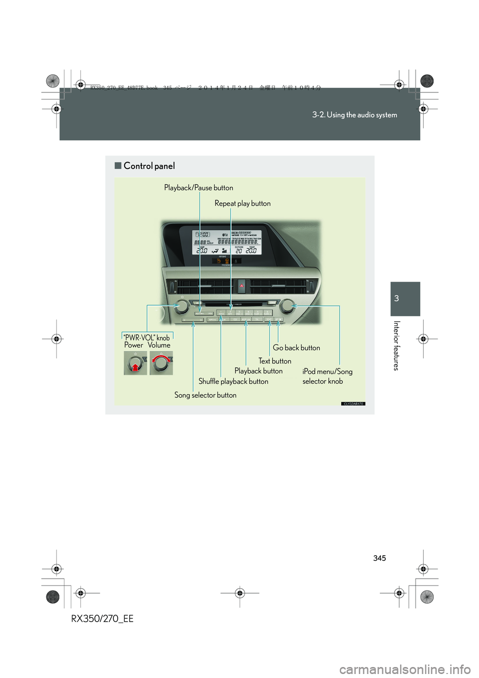 LEXUS RX270 2014 Owners Manual 345
3-2. Using the audio system
3
Interior features
RX350/270_EE
■Control panel
“PWR⋅VOL” k no bPo w e r Vo l u m e
Song selector buttonShuffle playback button
Playback/Pause button
Repeat pl LEXUS RX270 2014 Owners Manual 345
3-2. Using the audio system
3
Interior features
RX350/270_EE
■Control panel
“PWR⋅VOL” k no bPo w e r Vo l u m e
Song selector buttonShuffle playback button
Playback/Pause button
Repeat pl