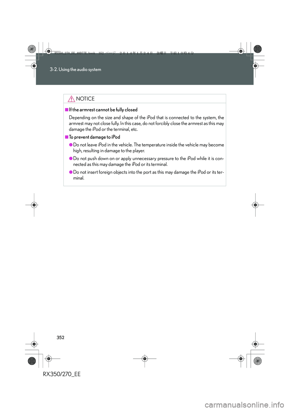 LEXUS RX270 2014 Owners Manual 352
3-2. Using the audio system
RX350/270_EE
NOTICE
■If the armrest cannot be fully closed
Depending on the size and shape of the iPod that is connected to the system, the
armrest may not close full LEXUS RX270 2014 Owners Manual 352
3-2. Using the audio system
RX350/270_EE
NOTICE
■If the armrest cannot be fully closed
Depending on the size and shape of the iPod that is connected to the system, the
armrest may not close full