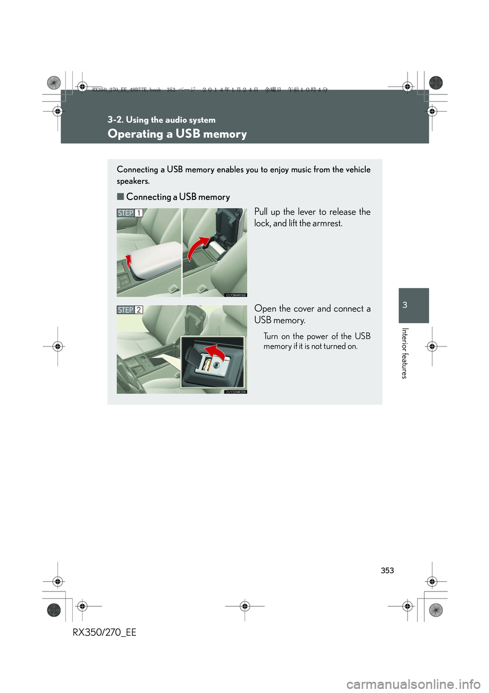 LEXUS RX270 2014 Owners Manual 353
3-2. Using the audio system
3
Interior features
RX350/270_EE
Operating a USB memory
Connecting a USB memory enables you to enjoy music from the vehicle
speakers.
■Connecting a USB memory
Pull up LEXUS RX270 2014 Owners Manual 353
3-2. Using the audio system
3
Interior features
RX350/270_EE
Operating a USB memory
Connecting a USB memory enables you to enjoy music from the vehicle
speakers.
■Connecting a USB memory
Pull up