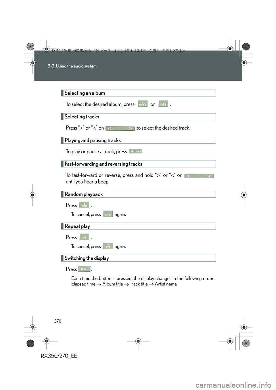 LEXUS RX270 2014  Owners Manual 370
3-2. Using the audio system
RX350/270_EE
Selecting an album
To select the desired album, press   or  .
Selecting tracks
Press “>” or “<” on   to select the desired track.
Playing and pausi