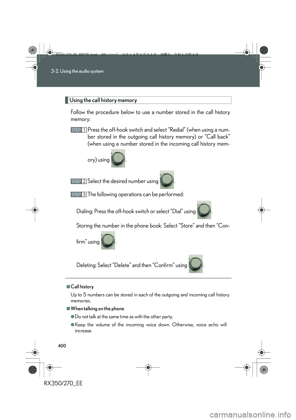 LEXUS RX270 2014  Owners Manual 400
3-2. Using the audio system
RX350/270_EE
Using the call history memory
Follow the procedure below to use a number stored in the call history
memory:
Press the off-hook switch and select “Redial