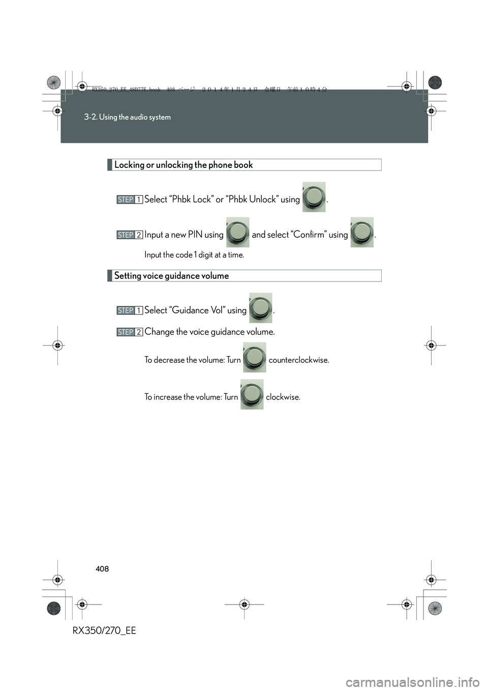 LEXUS RX270 2014  Owners Manual 408
3-2. Using the audio system
RX350/270_EE
Locking or unlocking the phone book
Select “Phbk Lock” or “Phbk Unlock” using  .
Input a new PIN using   and select “Confirm” using  .
Input th