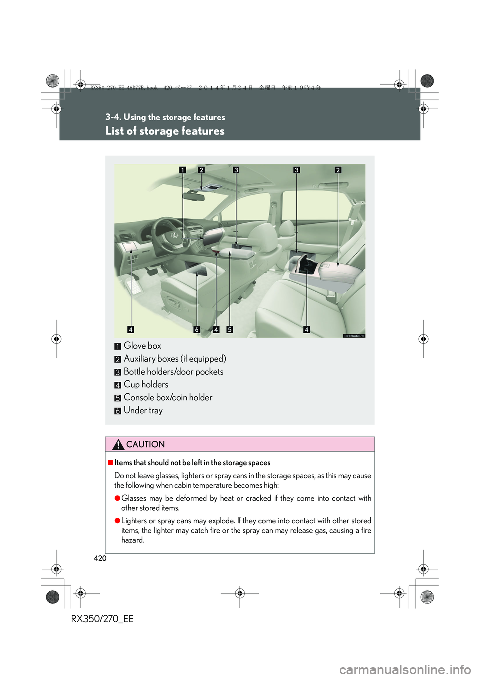 LEXUS RX270 2014  Owners Manual 420
RX350/270_EE
3-4. Using the storage features
List of storage features
CAUTION
■Items that should not be left in the storage spaces
Do not leave glasses, lighters or spray cans in the storage spa