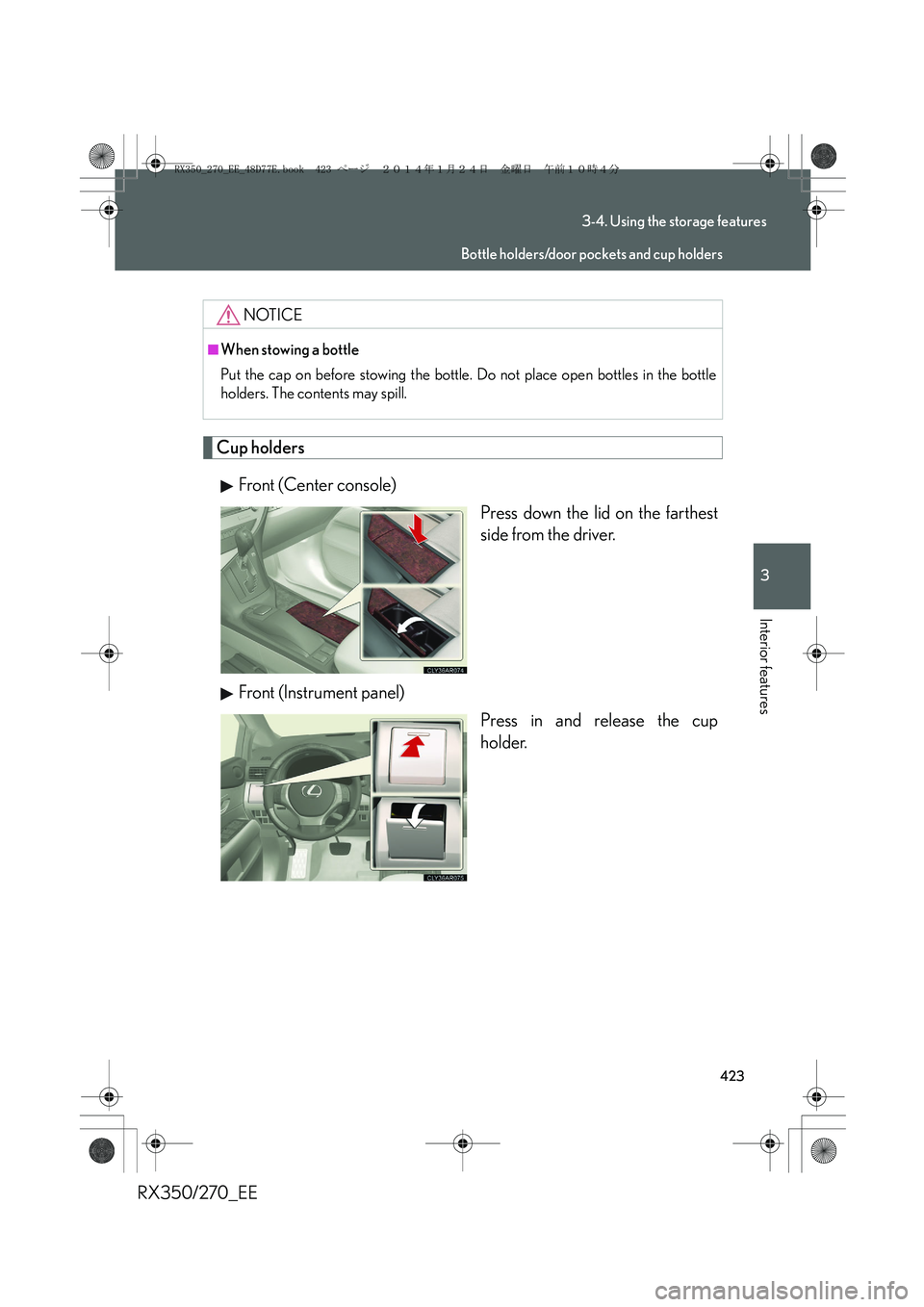 LEXUS RX270 2014  Owners Manual 423
3-4. Using the storage features
3
Interior features
RX350/270_EE
Cup holders
Front (Center console)
Press down the lid on the farthest
side from the driver.
Front (Instrument panel)
Press in and r