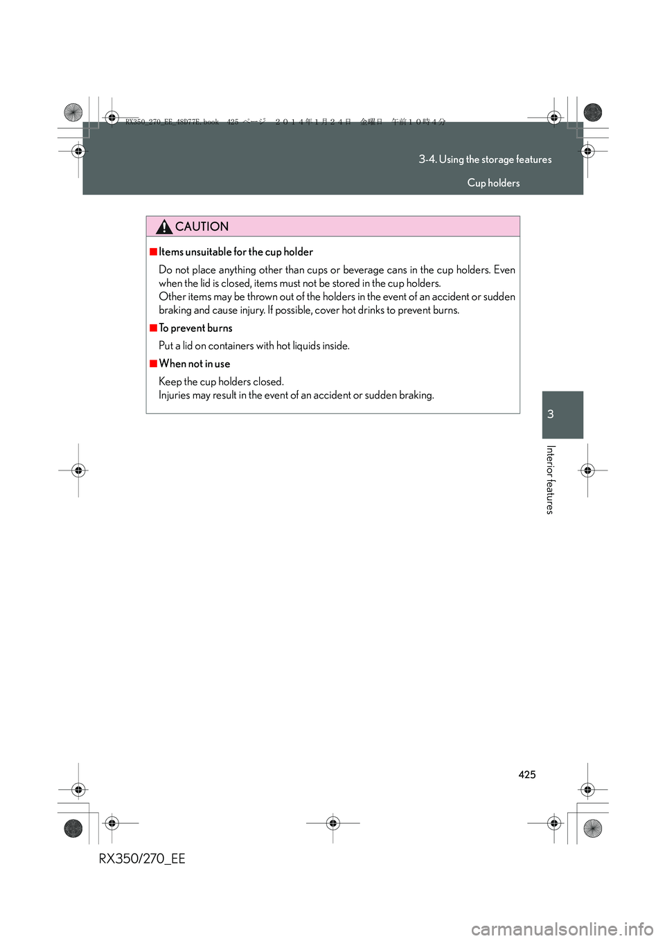 LEXUS RX270 2014  Owners Manual 425
3-4. Using the storage features
3
Interior features
RX350/270_EE
CAUTION
■Items unsuitable for the cup holder
Do not place anything other than cups or beverage cans in the cup holders. Even
when