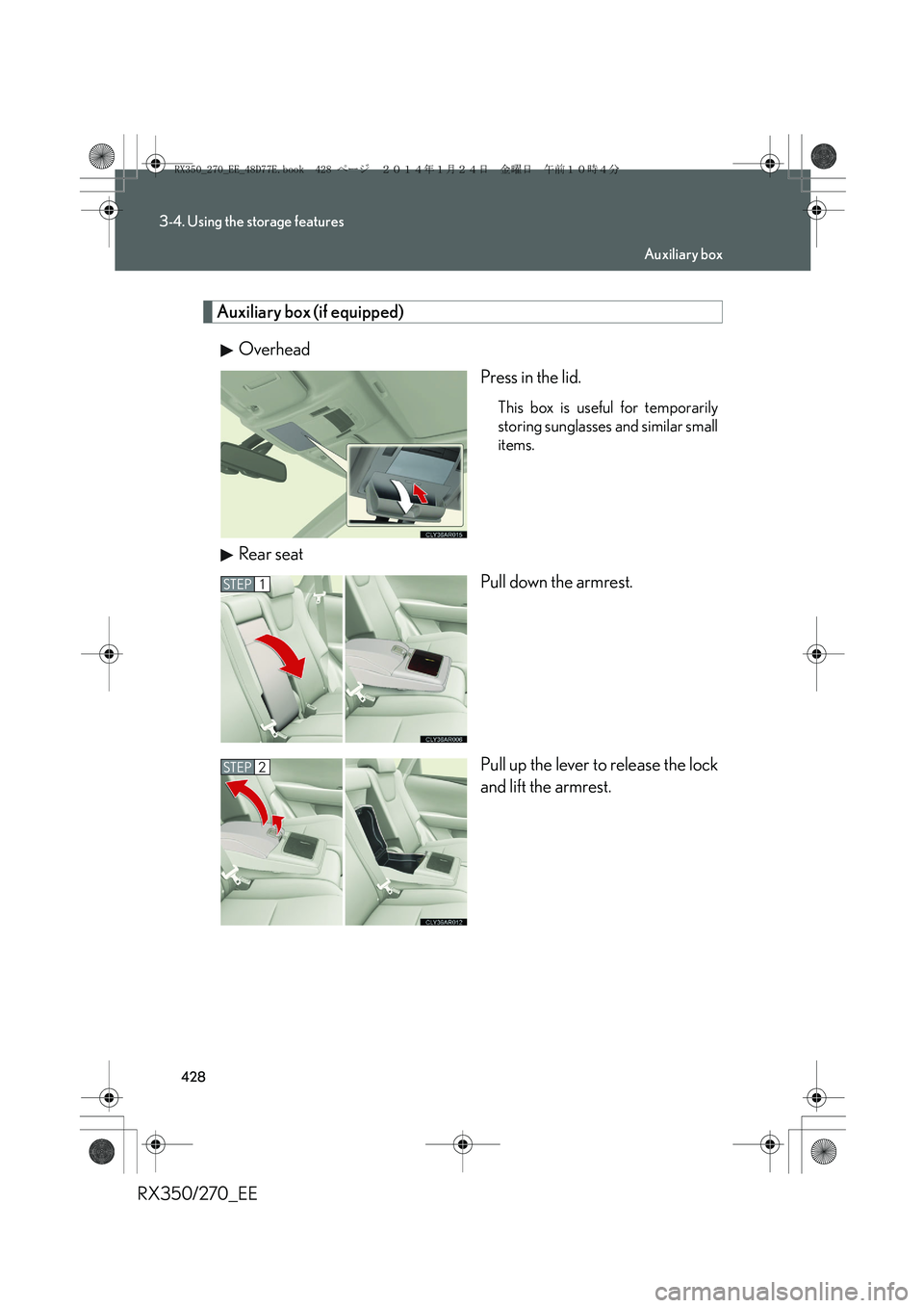 LEXUS RX270 2014  Owners Manual 428
3-4. Using the storage features
RX350/270_EE
Auxiliary box (if equipped)
Overhead
Press in the lid.
This box is useful for temporarily
storing sunglasses and similar small
items.
Rear seat
Pull do