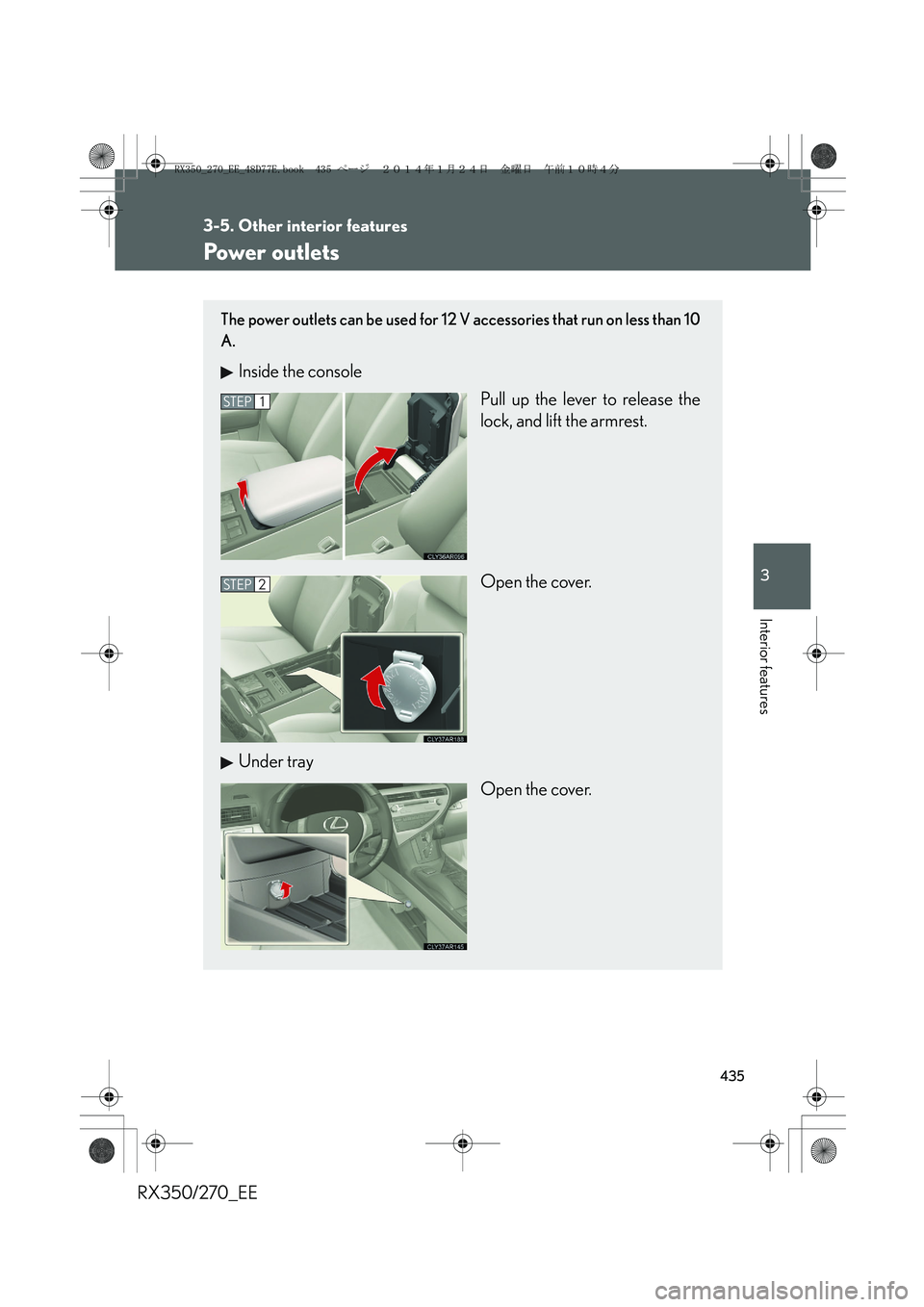 LEXUS RX270 2014  Owners Manual 435
3-5. Other interior features
3
Interior features
RX350/270_EE
Power outlets
The power outlets can be used for 12 V accessories that run on less than 10
A.
Inside the console
Pull up the lever to r