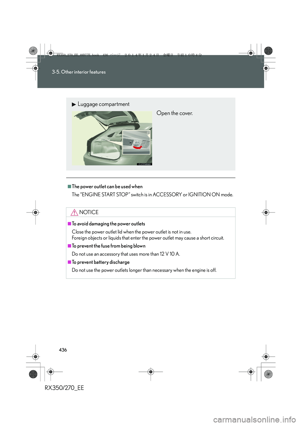 LEXUS RX270 2014  Owners Manual 436
3-5. Other interior features
RX350/270_EE
■The power outlet can be used when
The “ENGINE START STOP” switch is in ACCESSORY or IGNITION ON mode.
NOTICE
■To avoid damaging the power outlets